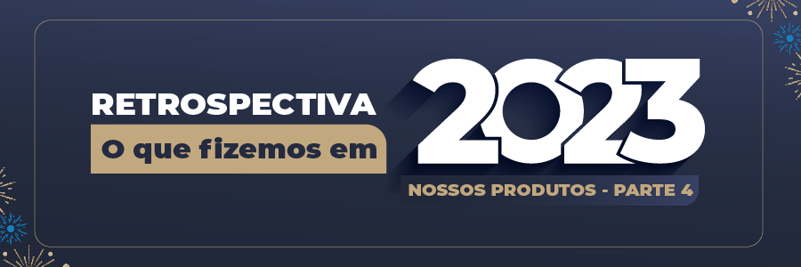 RETROSPECTIVA – O QUE FIZEMOS EM 2023? PARTE 4 – NOSSOS PRODUTOS